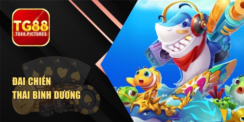 Đại Chiến Thái Bình Dương – Bắn Cá Cảm Giác Sôi Động