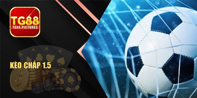 Kèo Chấp 1.5 – Hướng Dẫn Đọc Kèo Và Bắt Cửa Chuẩn Xác