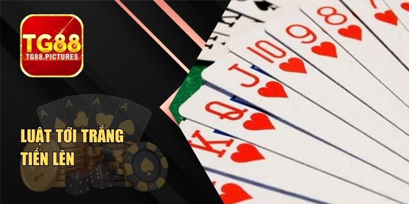 Luật Tới Trắng Tiến Lên – Quy Định Cơ Bản Cần Nắm Được